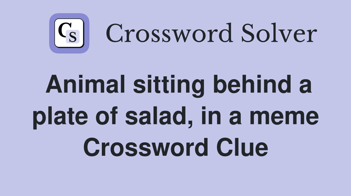 Animal sitting behind a plate of salad, in a meme Crossword Clue